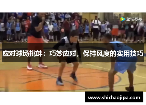 应对球场挑衅:巧妙应对,保持风度的实用技巧 应对球场挑衅:巧妙应对,保持风度的实用技巧